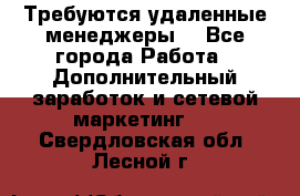 Требуются удаленные менеджеры  - Все города Работа » Дополнительный заработок и сетевой маркетинг   . Свердловская обл.,Лесной г.